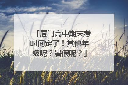 厦门高中期末考时间定了！其他年级呢？暑假呢？
