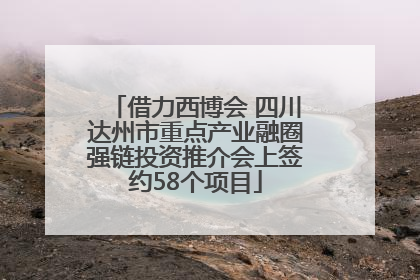 借力西博会 四川达州市重点产业融圈强链投资推介会上签约58个项目