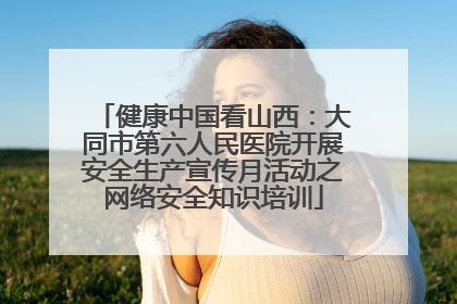 健康中国看山西：大同市第六人民医院开展安全生产宣传月活动之网络安全知识培训