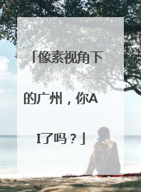 像素视角下的广州，你AI了吗？