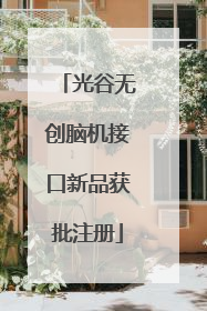 光谷无创脑机接口新品获批注册