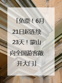 免票！6月21日起连续23天！蒙山向全国游客敞开大门