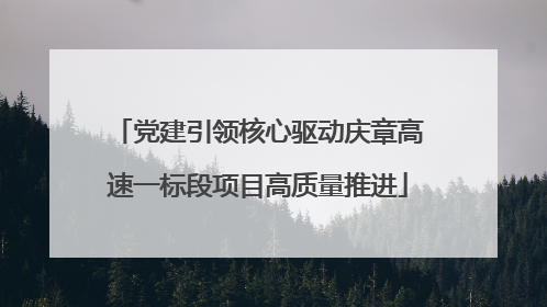 党建引领核心驱动庆章高速一标段项目高质量推进
