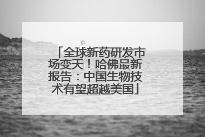 全球新药研发市场变天！哈佛最新报告：中国生物技术有望超越美国