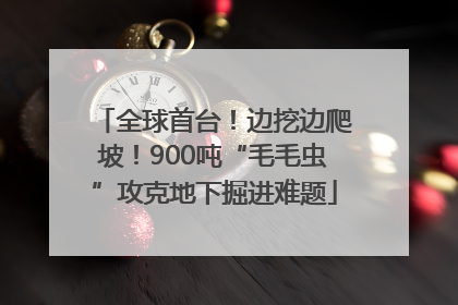 全球首台！边挖边爬坡！900吨“毛毛虫”攻克地下掘进难题
