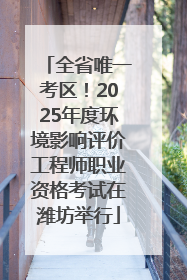 全省唯一考区！2025年度环境影响评价工程师职业资格考试在潍坊举行