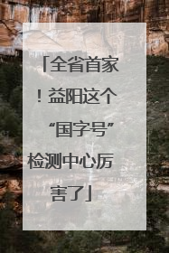 全省首家！益阳这个“国字号”检测中心厉害了