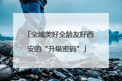 全域美好全龄友好西安的“升级密码”