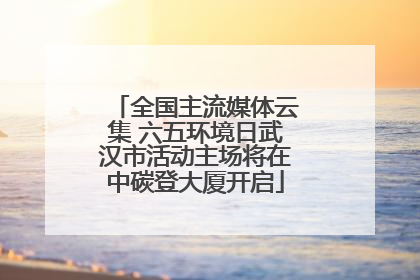 全国主流媒体云集 六五环境日武汉市活动主场将在中碳登大厦开启