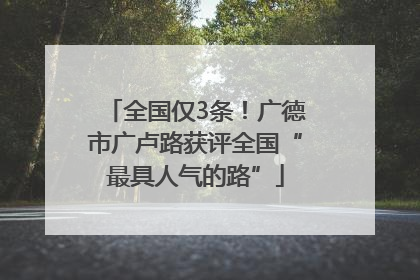 全国仅3条！广德市广卢路获评全国“最具人气的路”