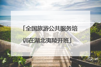 全国旅游公共服务培训在湖北夷陵开班