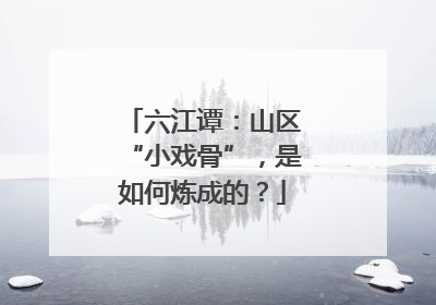六江谭：山区“小戏骨”，是如何炼成的？