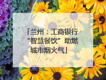 兰州：工商银行“智慧餐饮”助燃城市烟火气