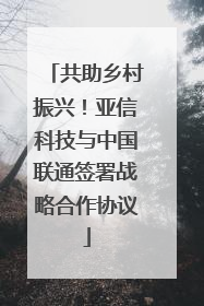 共助乡村振兴！亚信科技与中国联通签署战略合作协议
