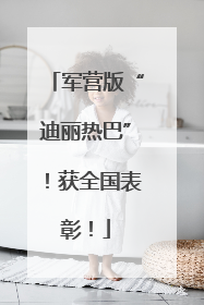 军营版“迪丽热巴”！获全国表彰！