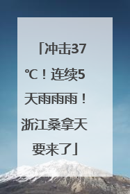 冲击37℃！连续5天雨雨雨！浙江桑拿天要来了