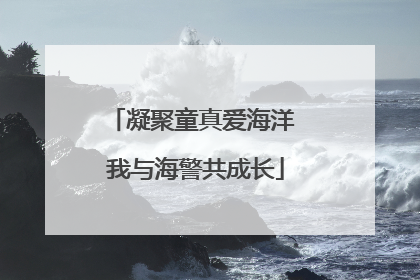 凝聚童真爱海洋 我与海警共成长