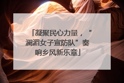 凝聚民心力量，“澜湄女子宣防队”奏响乡风新乐章