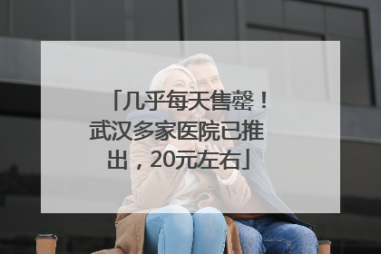 几乎每天售罄！武汉多家医院已推出，20元左右