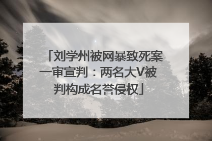 刘学州被网暴致死案一审宣判：两名大V被判构成名誉侵权