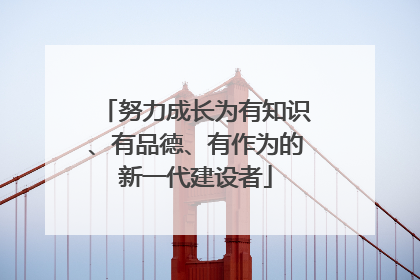 努力成长为有知识、有品德、有作为的新一代建设者
