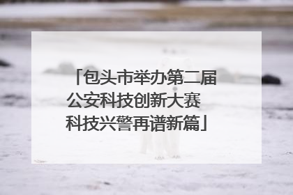 包头市举办第二届公安科技创新大赛 科技兴警再谱新篇