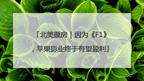 北美票房｜因为《F1》，苹果影业终于有望盈利