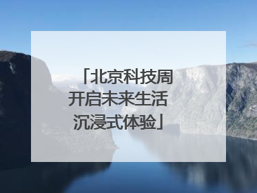 北京科技周开启未来生活沉浸式体验