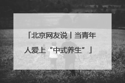 北京网友说丨当青年人爱上“中式养生”
