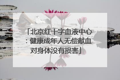 北京红十字血液中心：健康成年人无偿献血对身体没有损害