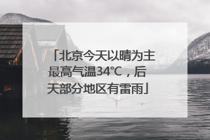 北京今天以晴为主最高气温34℃，后天部分地区有雷雨