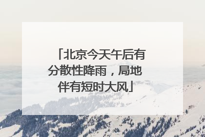 北京今天午后有分散性降雨，局地伴有短时大风