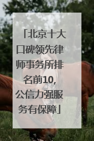 北京十大口碑领先律师事务所排名前10,公信力强服务有保障