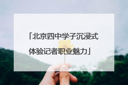 北京四中学子沉浸式体验记者职业魅力