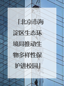 北京市海淀区生态环境局推动生物多样性保护进校园