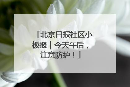 北京日报社区小板报｜今天午后，注意防护！