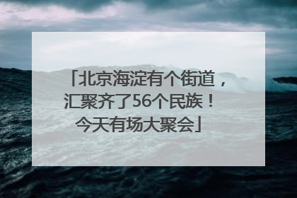 北京海淀有个街道，汇聚齐了56个民族！今天有场大聚会