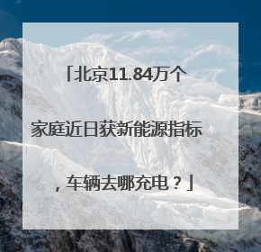 北京11.84万个家庭近日获新能源指标，车辆去哪充电？