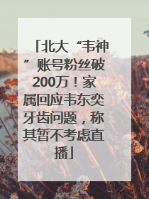 北大“韦神”账号粉丝破200万！家属回应韦东奕牙齿问题，称其暂不考虑直播
