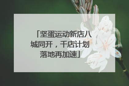 坚蛋运动新店八城同开，千店计划落地再加速