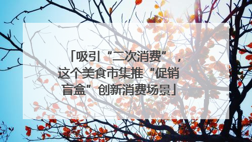 吸引“二次消费”，这个美食市集推“促销盲盒”创新消费场景