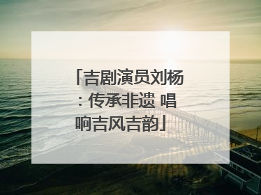 吉剧演员刘杨：传承非遗 唱响吉风吉韵