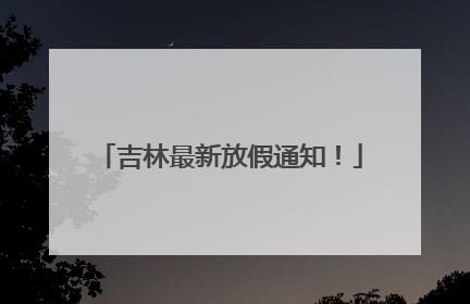 吉林最新放假通知！