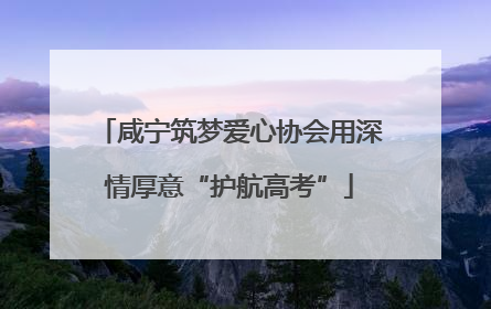 咸宁筑梦爱心协会用深情厚意“护航高考”