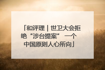 和评理｜世卫大会拒绝“涉台提案” 一个中国原则人心所向