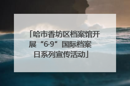 哈市香坊区档案馆开展“6·9”国际档案日系列宣传活动