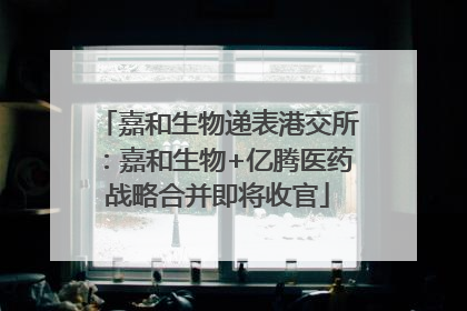 嘉和生物递表港交所：嘉和生物+亿腾医药战略合并即将收官