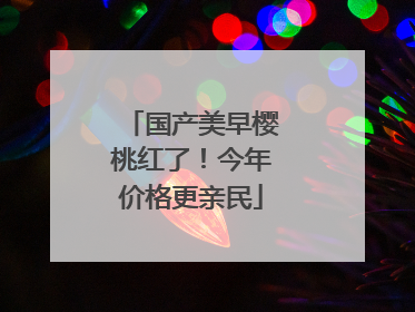 国产美早樱桃红了！今年价格更亲民