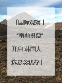 国际观察丨“事前投票”开启 韩国大选悬念犹存