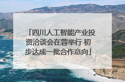 四川人工智能产业投资洽谈会在蓉举行 初步达成一批合作意向